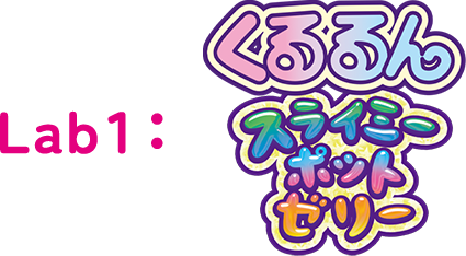Lab１：くるるんスライミーポットゼリー